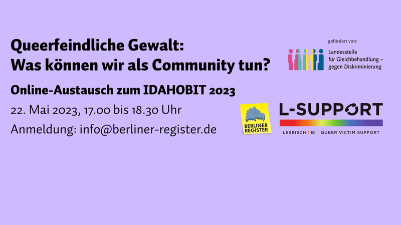 Text: Queerfeindliche Gewalt: Was können wir als Community tun? Online-Austausch zum IDAHOBIT 2023 22. Mai 2023, 17.00 bis 18.30 Uhr Anmeldung: info@berliner-register.de